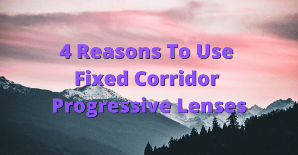 4 Reasons you should be dispensing fixed corridor progressive lenses