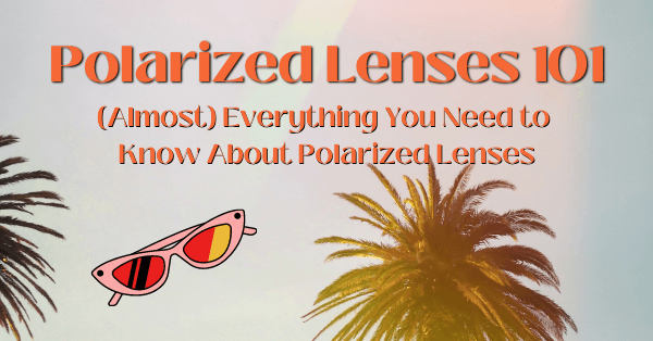 Polarized vs. Non-Polarized Sunglasses: Get Ready to Make the Choice