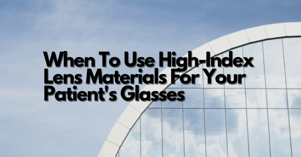 When To Use High-Index Lens Materials For Your Patient's Glasses